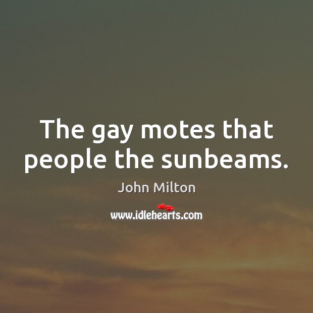 The gay motes that people the sunbeams. John Milton Picture Quote