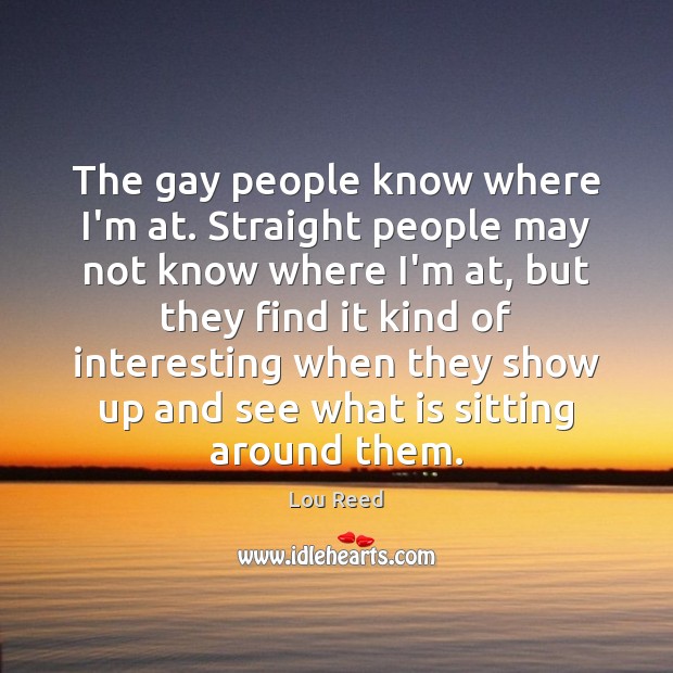 The gay people know where I’m at. Straight people may not know Lou Reed Picture Quote