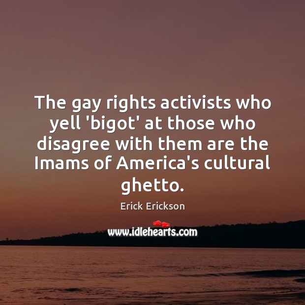 The gay rights activists who yell ‘bigot’ at those who disagree with Erick Erickson Picture Quote