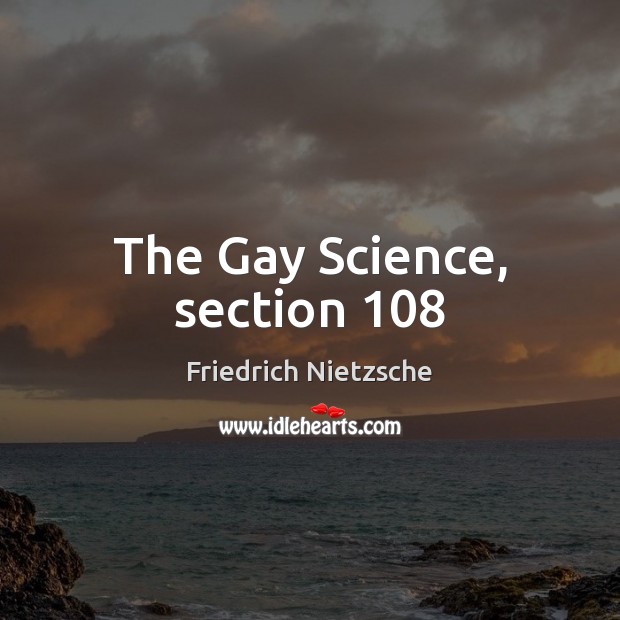 The Gay Science, section 108 Friedrich Nietzsche Picture Quote