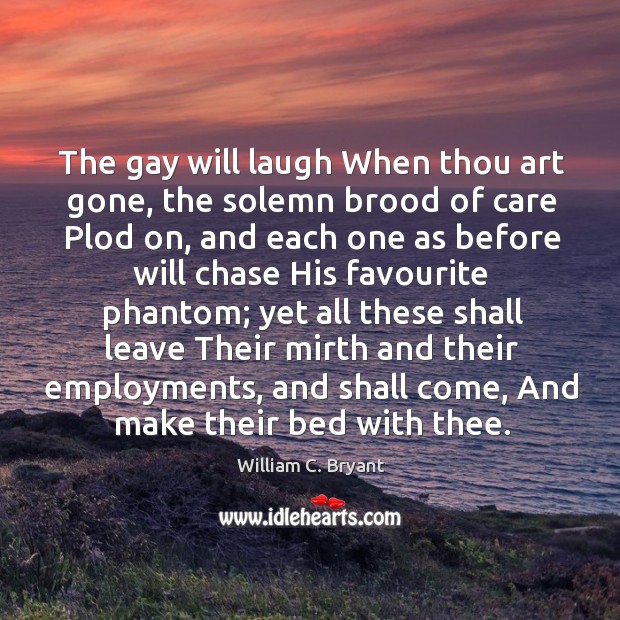 The gay will laugh When thou art gone, the solemn brood of 