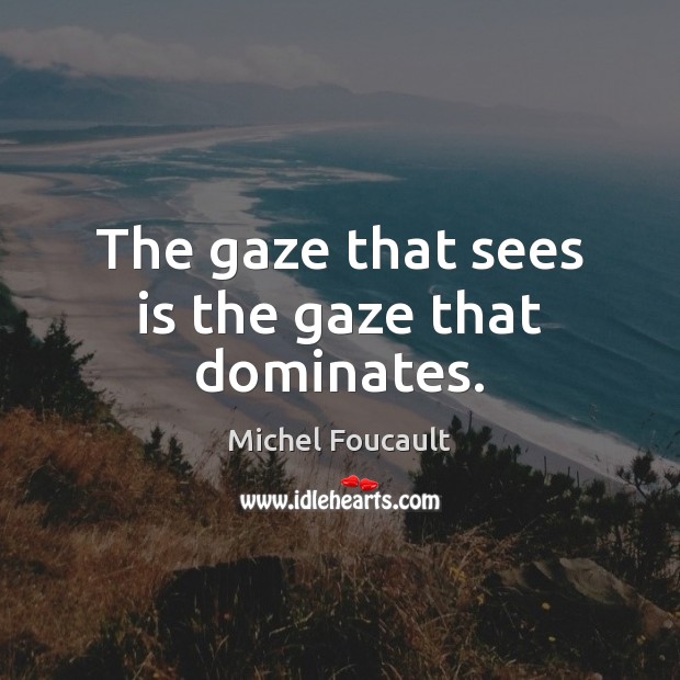 The gaze that sees is the gaze that dominates. Michel Foucault Picture Quote