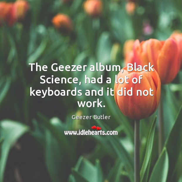 The geezer album, black science, had a lot of keyboards and it did not work. Geezer Butler Picture Quote