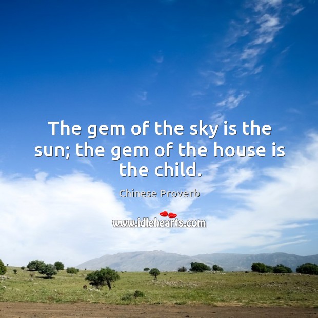 The gem of the sky is the sun; the gem of the house is the child. Chinese Proverbs Image