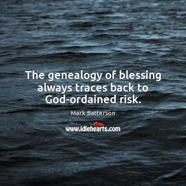 The genealogy of blessing always traces back to God-ordained risk. Mark Batterson Picture Quote