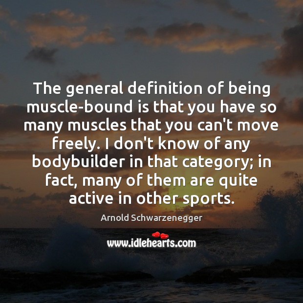 The general definition of being muscle-bound is that you have so many Arnold Schwarzenegger Picture Quote