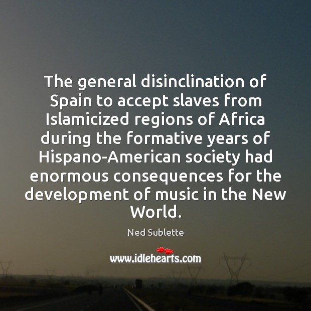 The general disinclination of Spain to accept slaves from Islamicized regions of Ned Sublette Picture Quote
