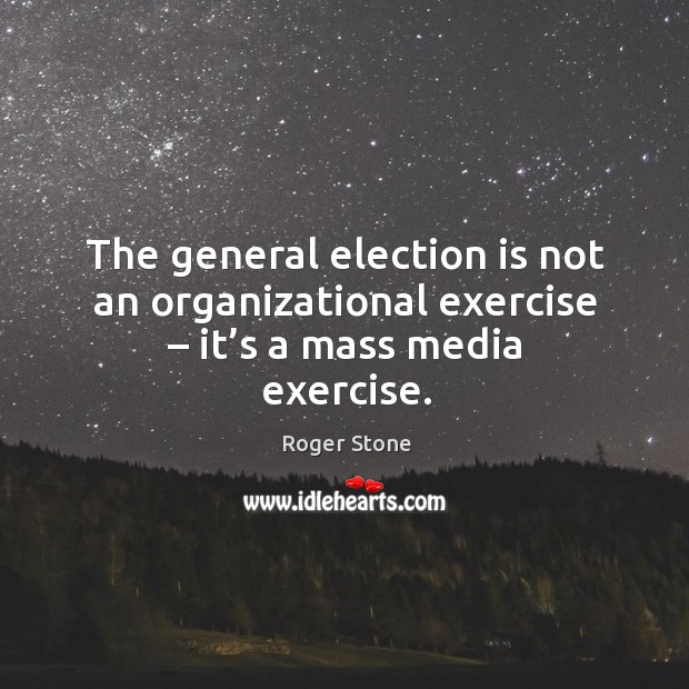 The general election is not an organizational exercise – it’s a mass media exercise. Roger Stone Picture Quote
