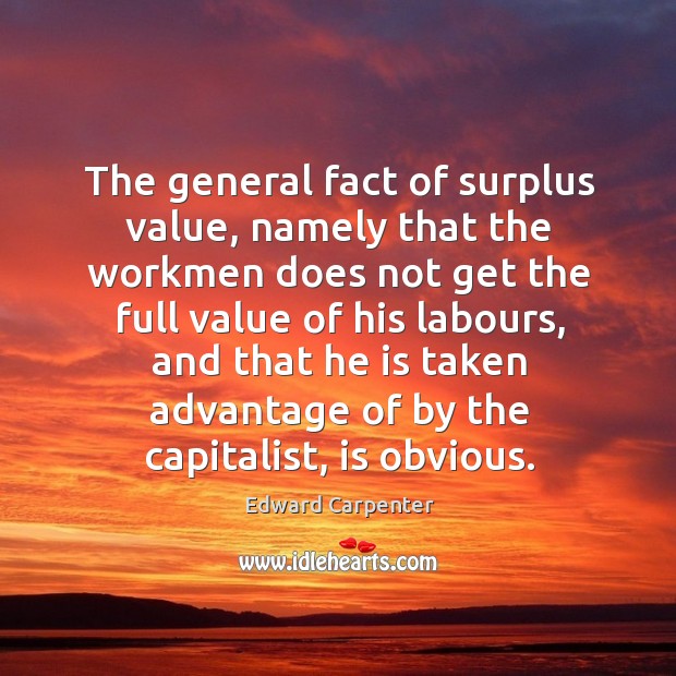 The general fact of surplus value, namely that the workmen does not get the full value Edward Carpenter Picture Quote