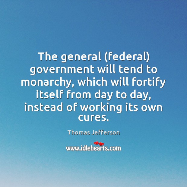 The general (federal) government will tend to monarchy, which will fortify itself Thomas Jefferson Picture Quote