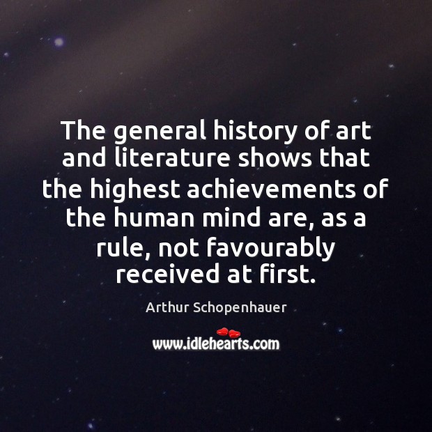 The general history of art and literature shows that the highest achievements Arthur Schopenhauer Picture Quote