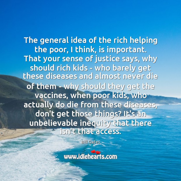 The general idea of the rich helping the poor, I think, is Bill Gates Picture Quote