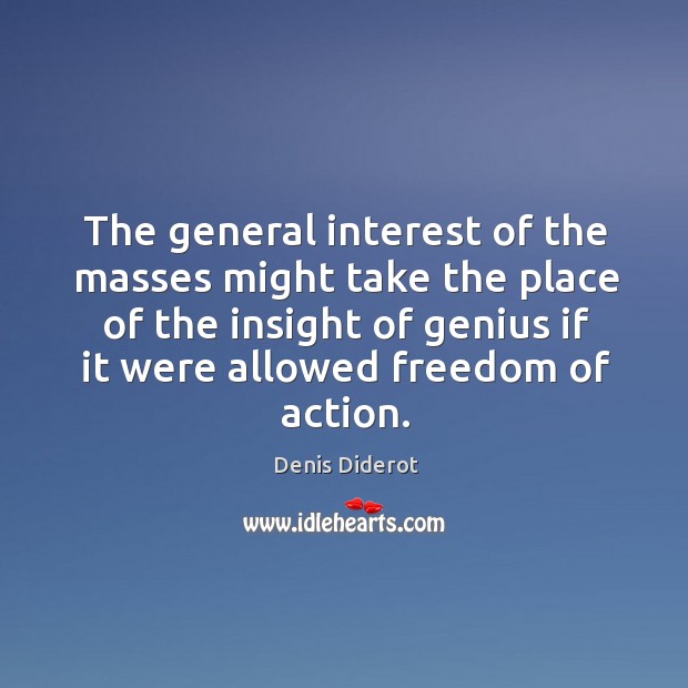 The general interest of the masses might take the place of the insight of genius if it were allowed freedom of action. Denis Diderot Picture Quote