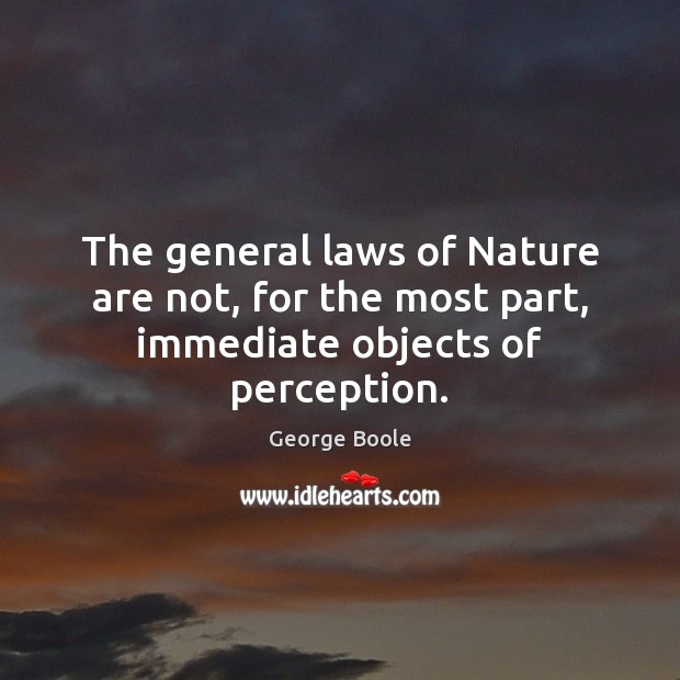 The general laws of Nature are not, for the most part, immediate objects of perception. George Boole Picture Quote