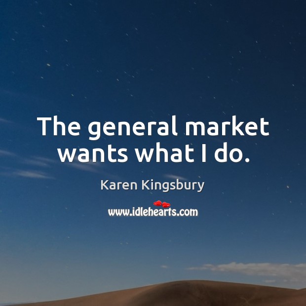 The general market wants what I do. Karen Kingsbury Picture Quote