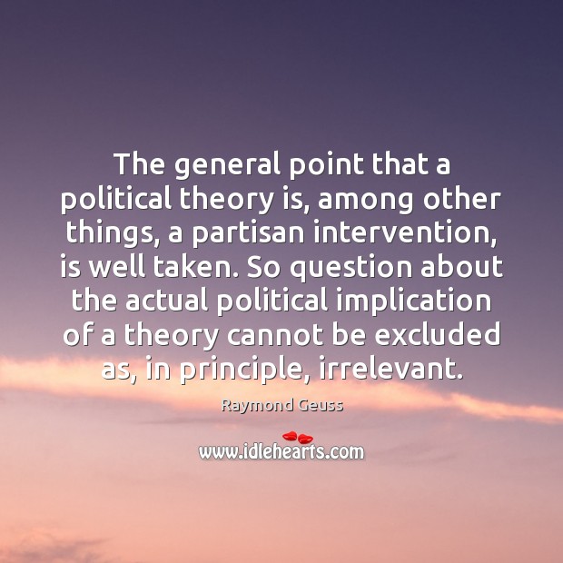 The general point that a political theory is, among other things, a Raymond Geuss Picture Quote