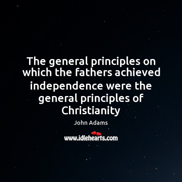 The general principles on which the fathers achieved independence were the general John Adams Picture Quote