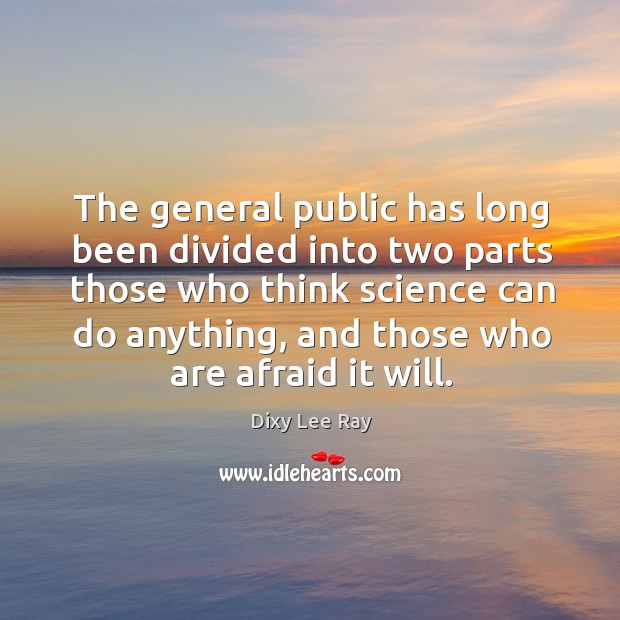 The general public has long been divided into two parts those who think science can do anything Dixy Lee Ray Picture Quote