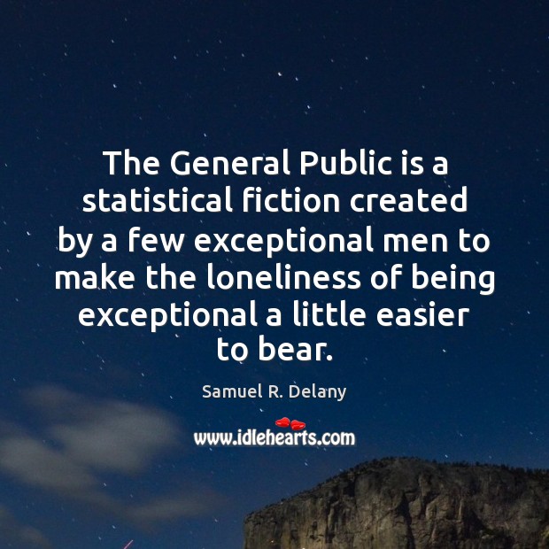 The General Public is a statistical fiction created by a few exceptional Samuel R. Delany Picture Quote