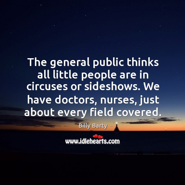 The general public thinks all little people are in circuses or sideshows. Billy Barty Picture Quote