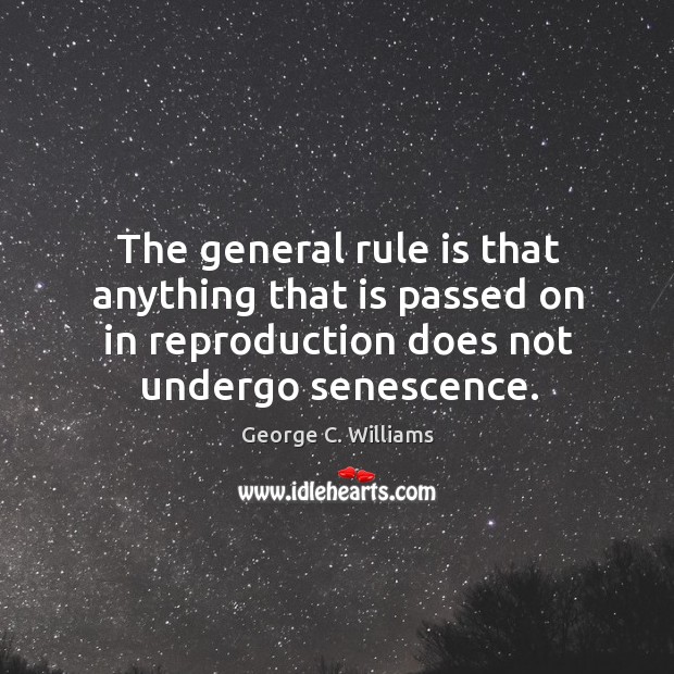 The general rule is that anything that is passed on in reproduction does not undergo senescence. George C. Williams Picture Quote