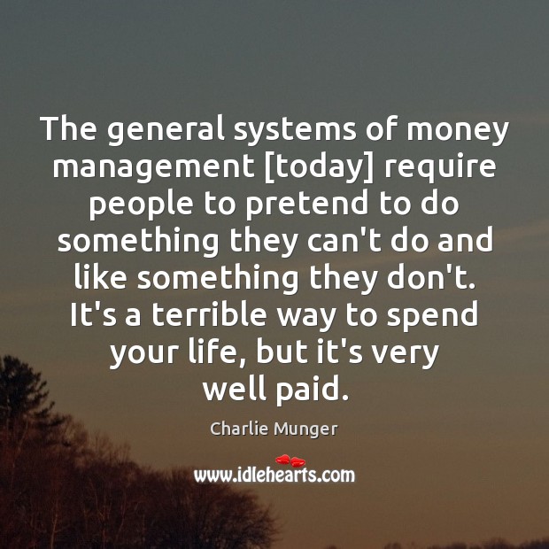 The general systems of money management [today] require people to pretend to Charlie Munger Picture Quote