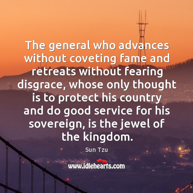 The general who advances without coveting fame and retreats without fearing disgrace Sun Tzu Picture Quote
