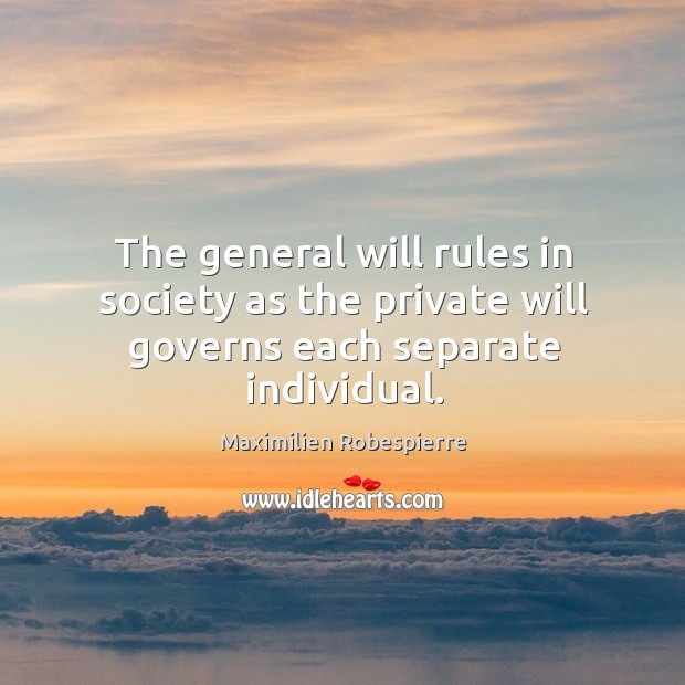 The general will rules in society as the private will governs each separate individual. Maximilien Robespierre Picture Quote