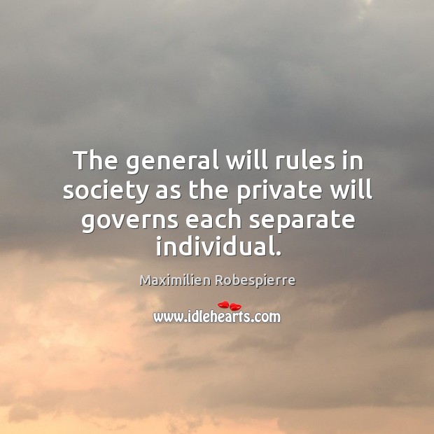 The general will rules in society as the private will governs each separate individual. Maximilien Robespierre Picture Quote
