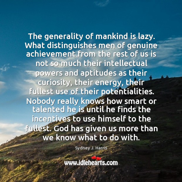 The generality of mankind is lazy. What distinguishes men of genuine achievement Sydney J. Harris Picture Quote