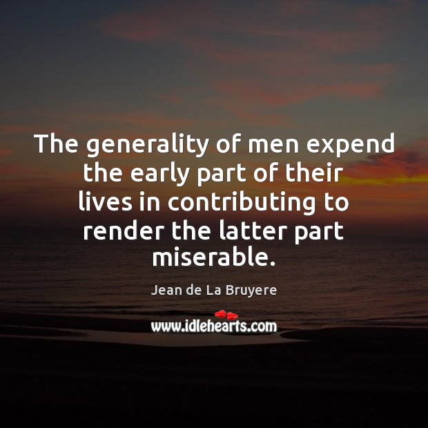The generality of men expend the early part of their lives in Jean de La Bruyere Picture Quote