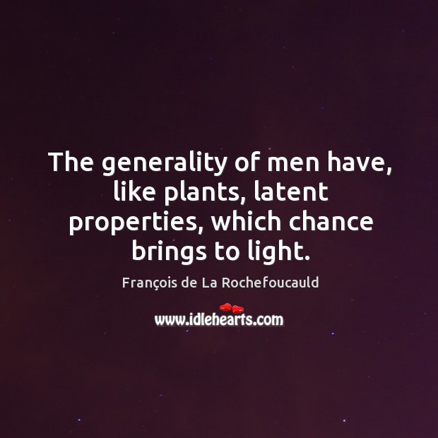 The generality of men have, like plants, latent properties, which chance brings to light. Image