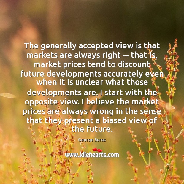 The generally accepted view is that markets are always right — that George Soros Picture Quote