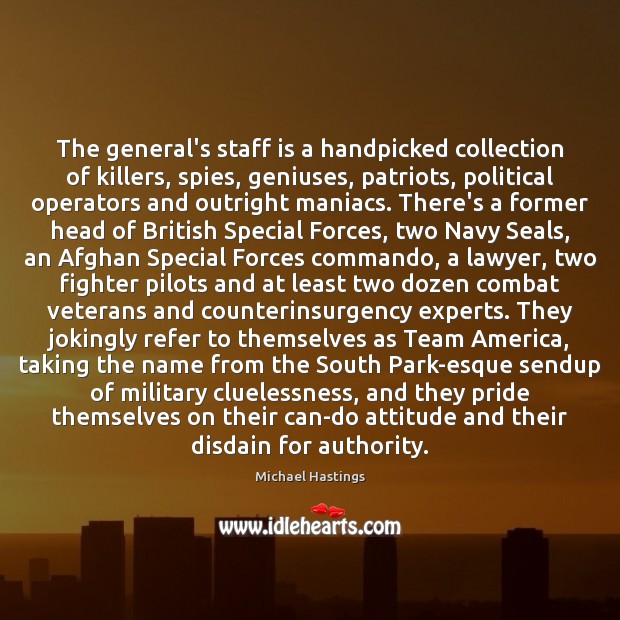 The general’s staff is a handpicked collection of killers, spies, geniuses, patriots, Michael Hastings Picture Quote