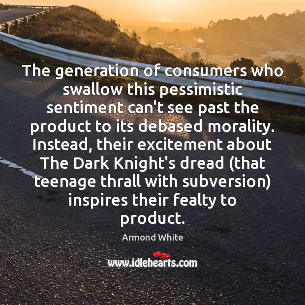 The generation of consumers who swallow this pessimistic sentiment can’t see past Armond White Picture Quote