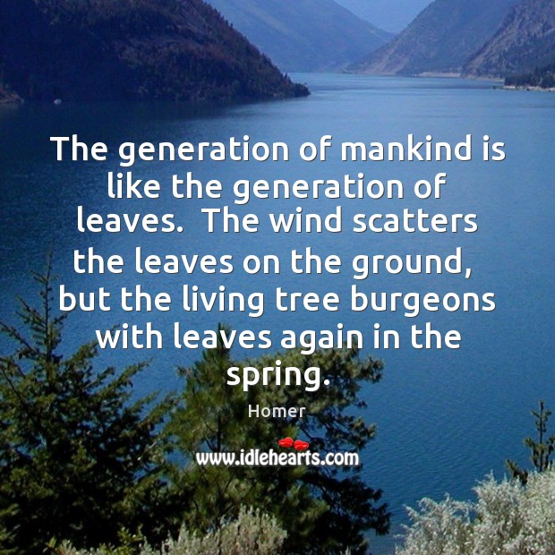 The generation of mankind is like the generation of leaves.  The wind Homer Picture Quote