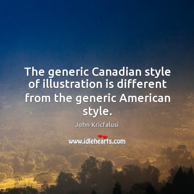 The generic canadian style of illustration is different from the generic american style. John Kricfalusi Picture Quote