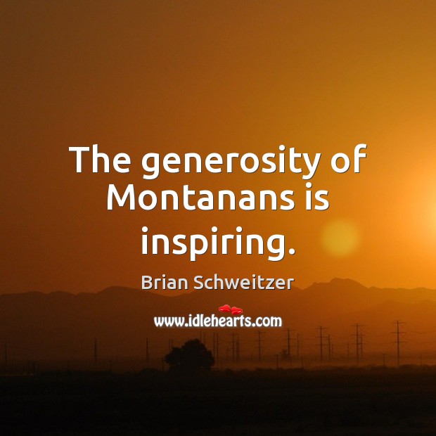 The generosity of Montanans is inspiring. Brian Schweitzer Picture Quote