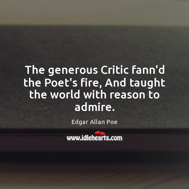 The generous Critic fann’d the Poet’s fire, And taught the world with reason to admire. Edgar Allan Poe Picture Quote