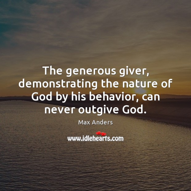 The generous giver, demonstrating the nature of God by his behavior, can Max Anders Picture Quote