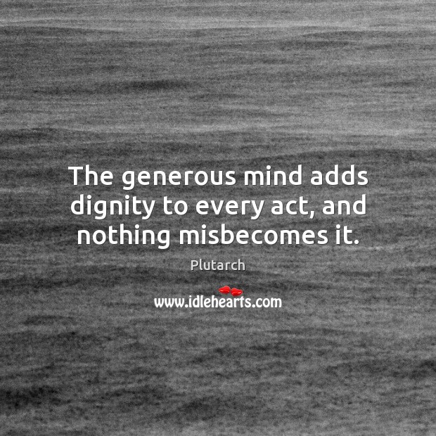 The generous mind adds dignity to every act, and nothing misbecomes it. Plutarch Picture Quote