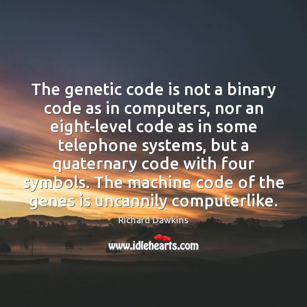 The genetic code is not a binary code as in computers, nor Richard Dawkins Picture Quote