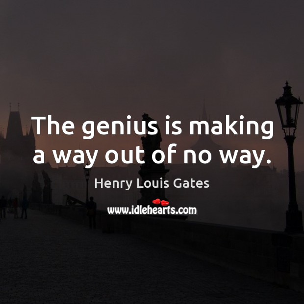 The genius is making a way out of no way. Henry Louis Gates Picture Quote