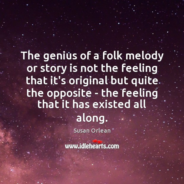 The genius of a folk melody or story is not the feeling Susan Orlean Picture Quote