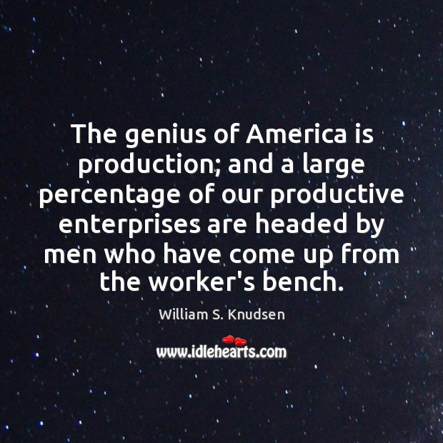 The genius of America is production; and a large percentage of our Image