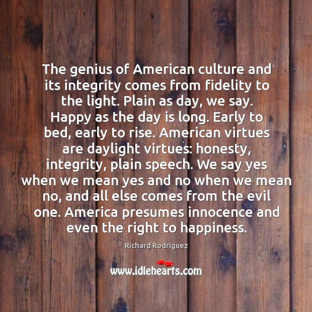 The genius of American culture and its integrity comes from fidelity to Richard Rodriguez Picture Quote