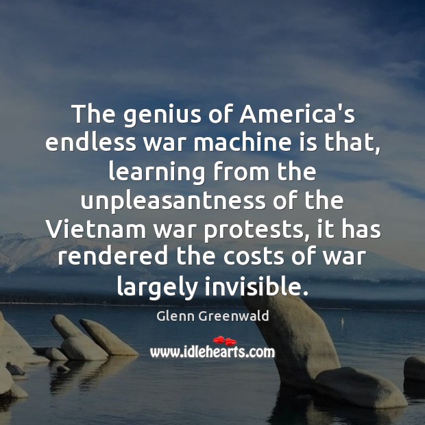 The genius of America’s endless war machine is that, learning from the Glenn Greenwald Picture Quote