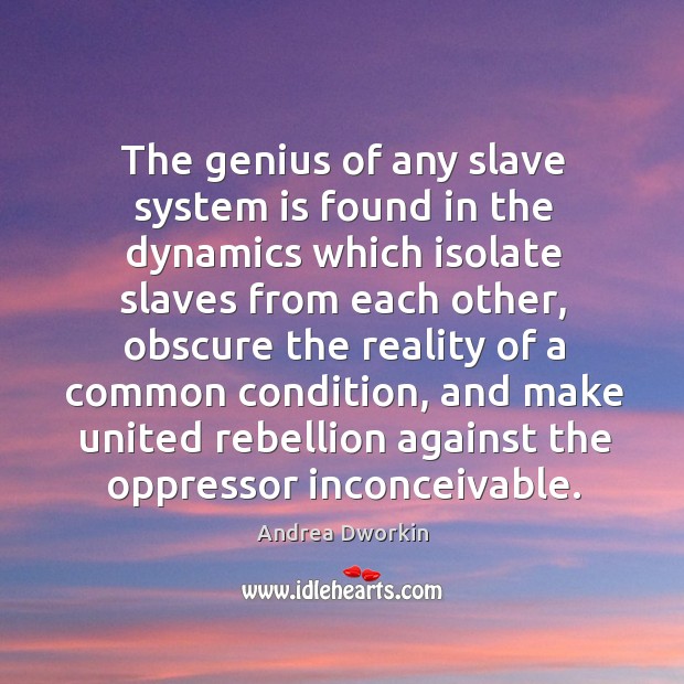 The genius of any slave system is found in the dynamics which isolate slaves from Andrea Dworkin Picture Quote