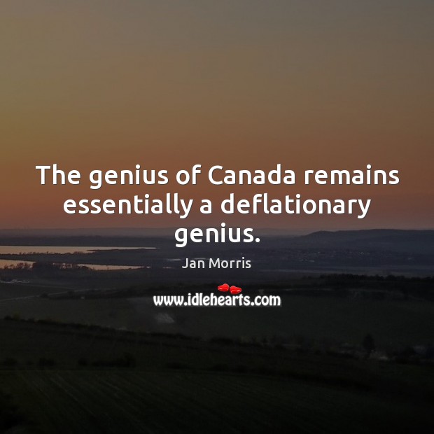 The genius of Canada remains essentially a deflationary genius. Jan Morris Picture Quote