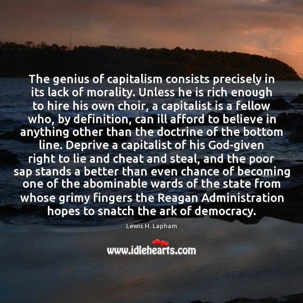 The genius of capitalism consists precisely in its lack of morality. Unless Lewis H. Lapham Picture Quote